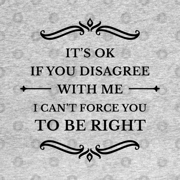 It's Ok If You Disagree With Me I Can't Force You To Be Right_B by TeeCQ